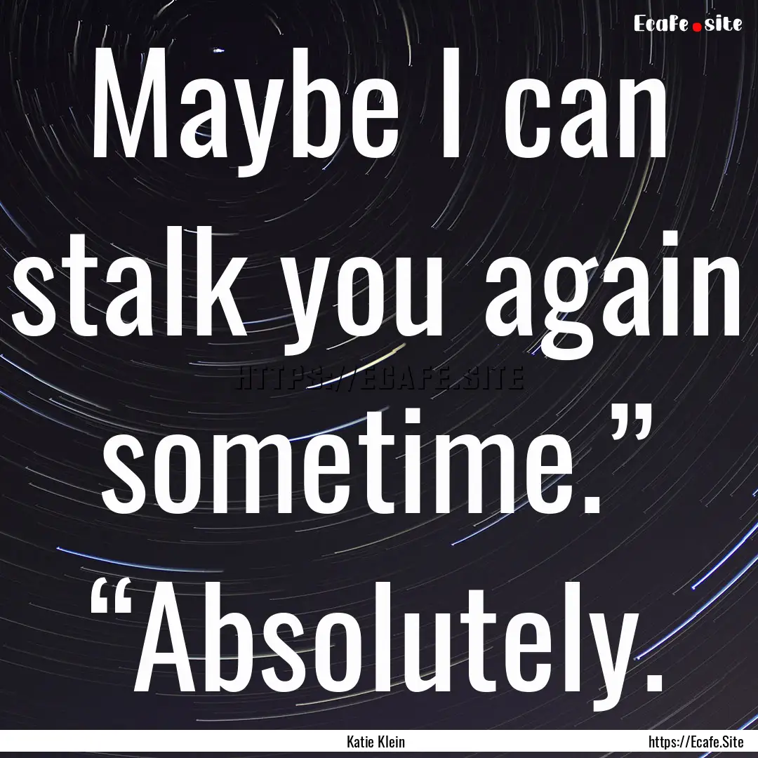 Maybe I can stalk you again sometime.”.... : Quote by Katie Klein