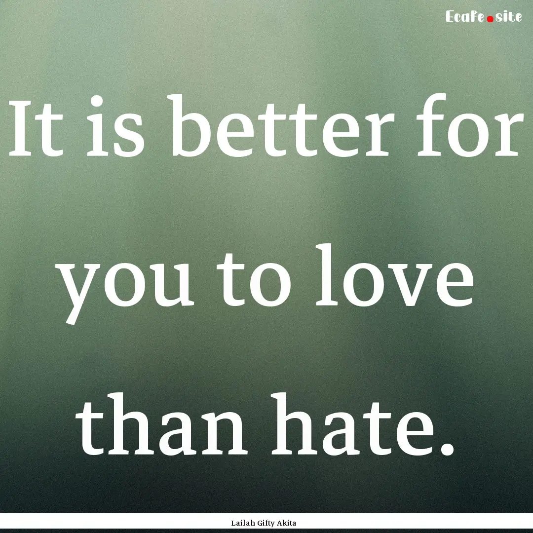 It is better for you to love than hate. : Quote by Lailah Gifty Akita