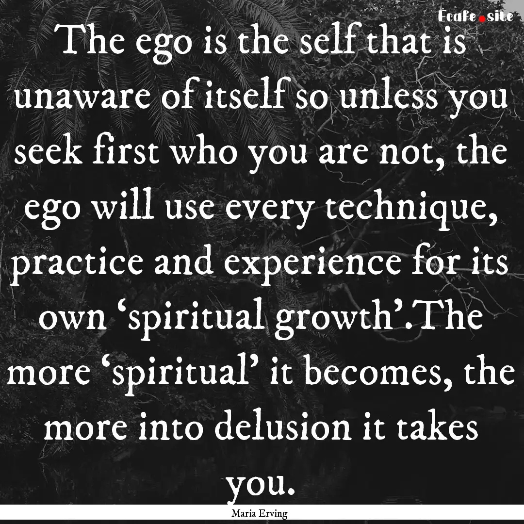 The ego is the self that is unaware of itself.... : Quote by Maria Erving