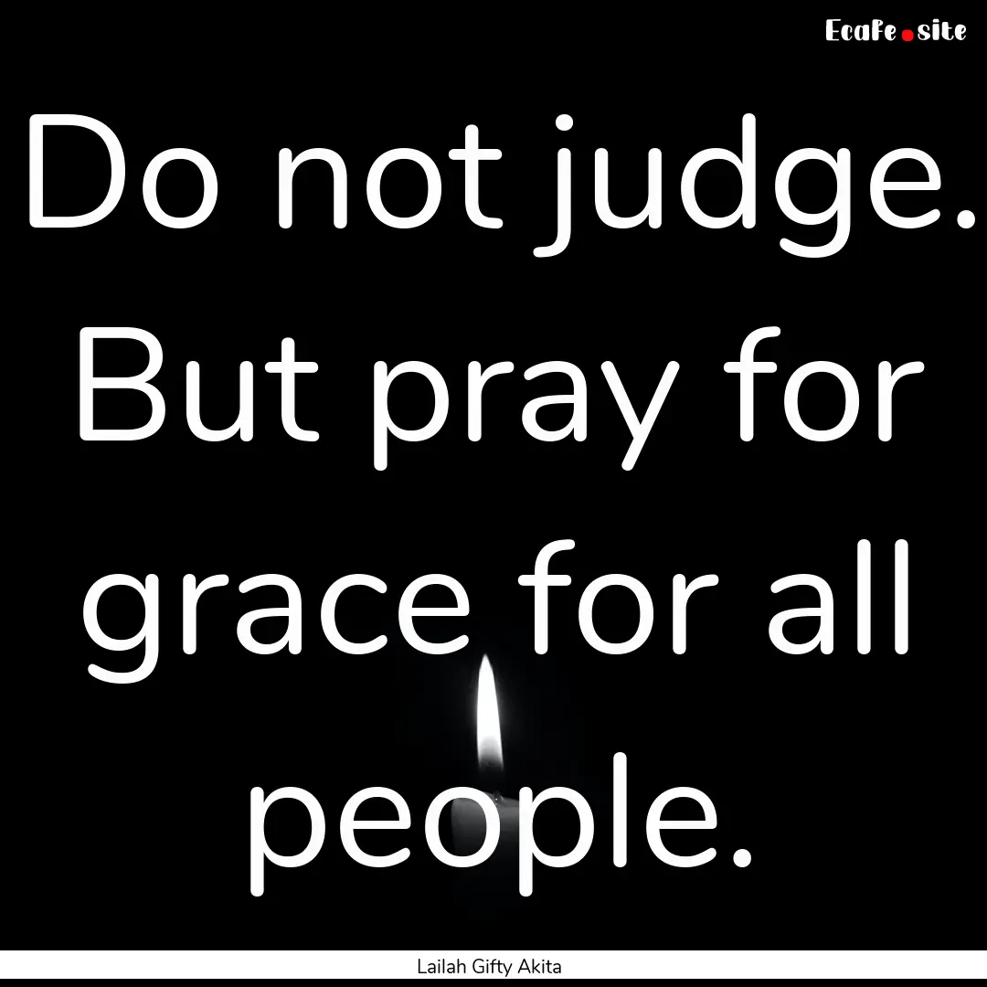 Do not judge. But pray for grace for all.... : Quote by Lailah Gifty Akita