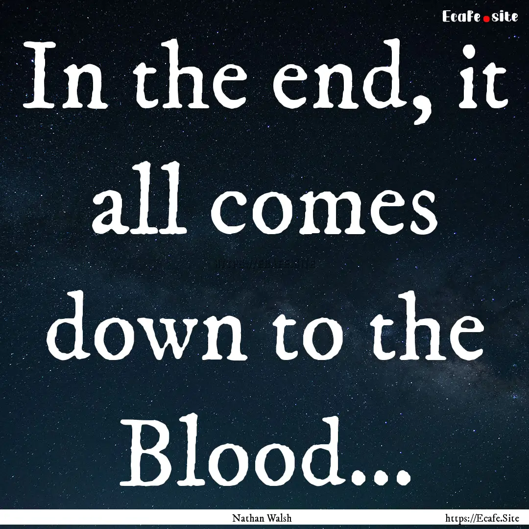 In the end, it all comes down to the Blood....... : Quote by Nathan Walsh