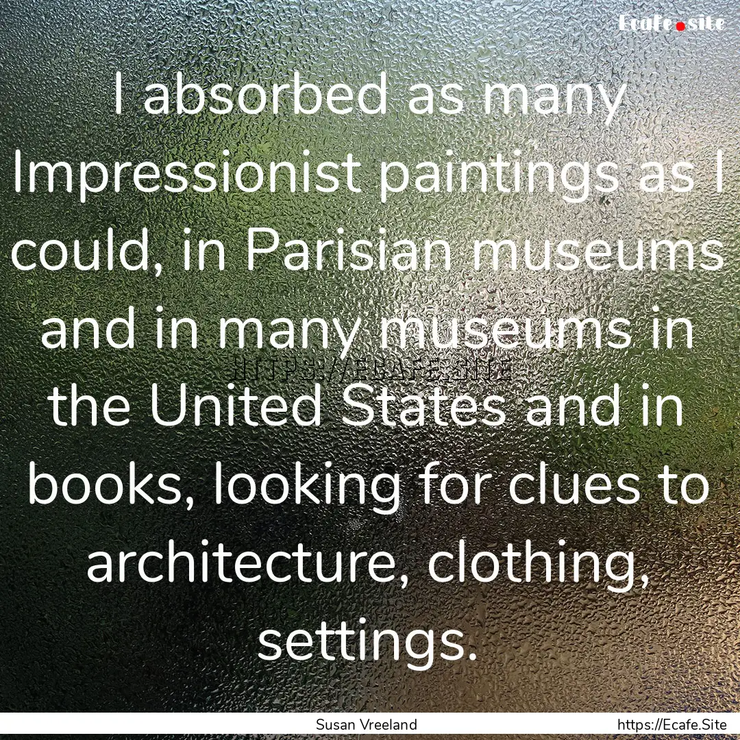 I absorbed as many Impressionist paintings.... : Quote by Susan Vreeland