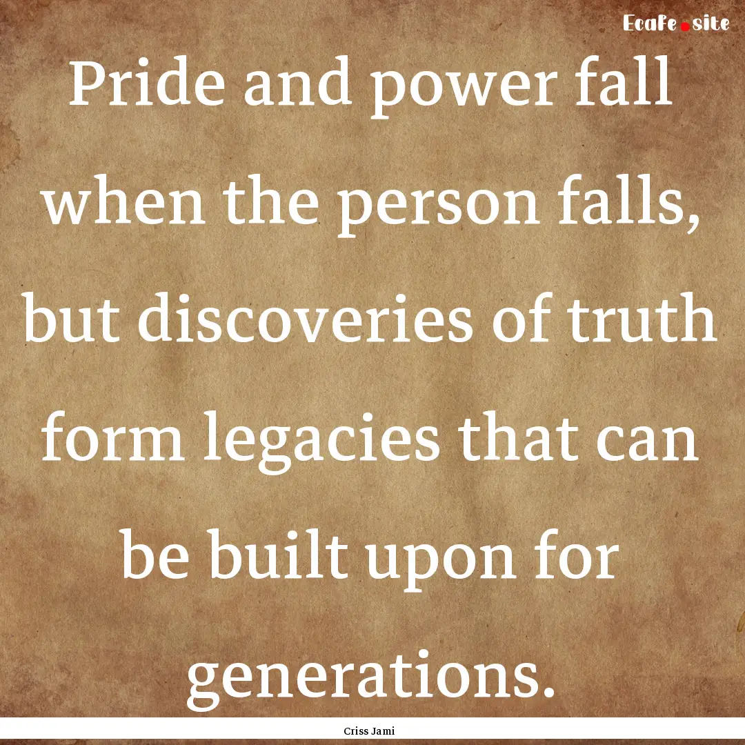 Pride and power fall when the person falls,.... : Quote by Criss Jami