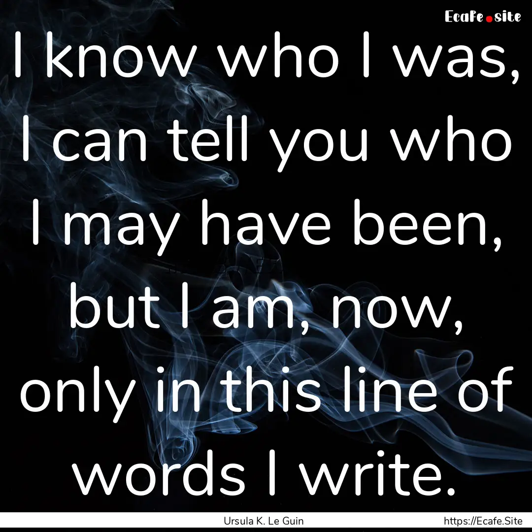 I know who I was, I can tell you who I may.... : Quote by Ursula K. Le Guin