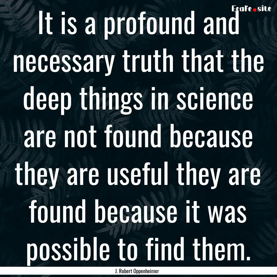 It is a profound and necessary truth that.... : Quote by J. Robert Oppenheimer