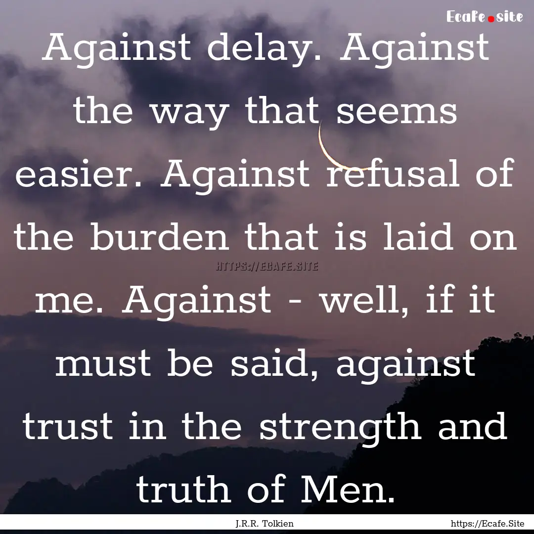 Against delay. Against the way that seems.... : Quote by J.R.R. Tolkien