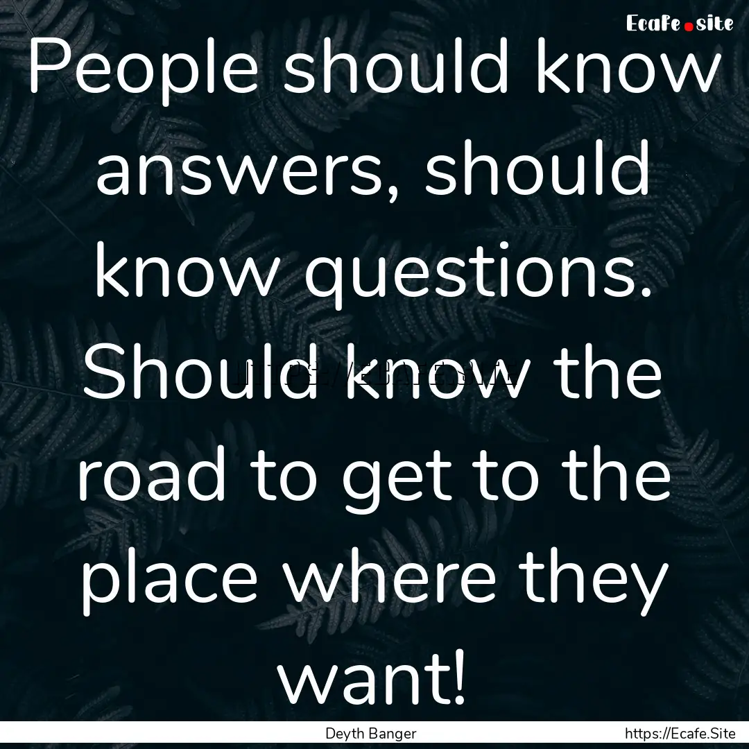 People should know answers, should know questions..... : Quote by Deyth Banger