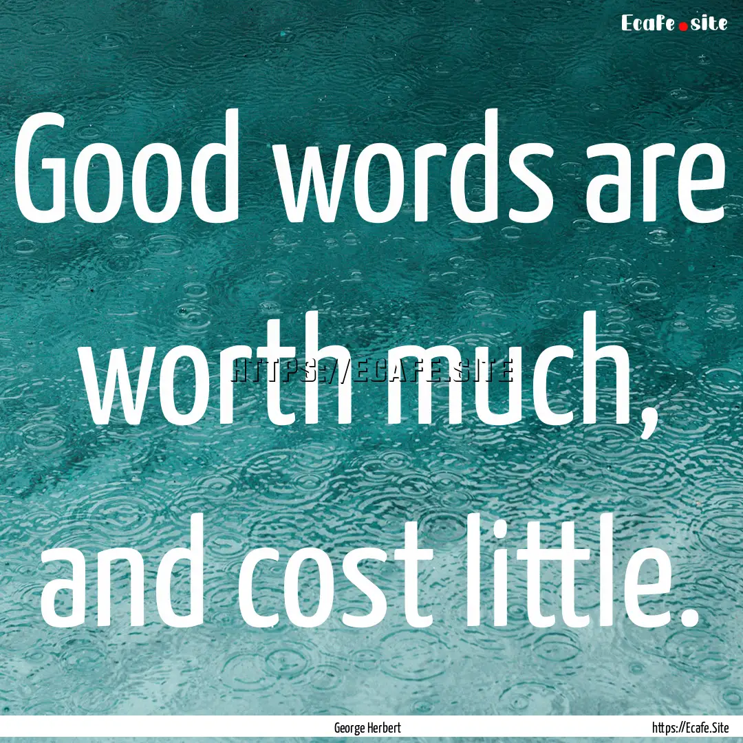 Good words are worth much, and cost little..... : Quote by George Herbert