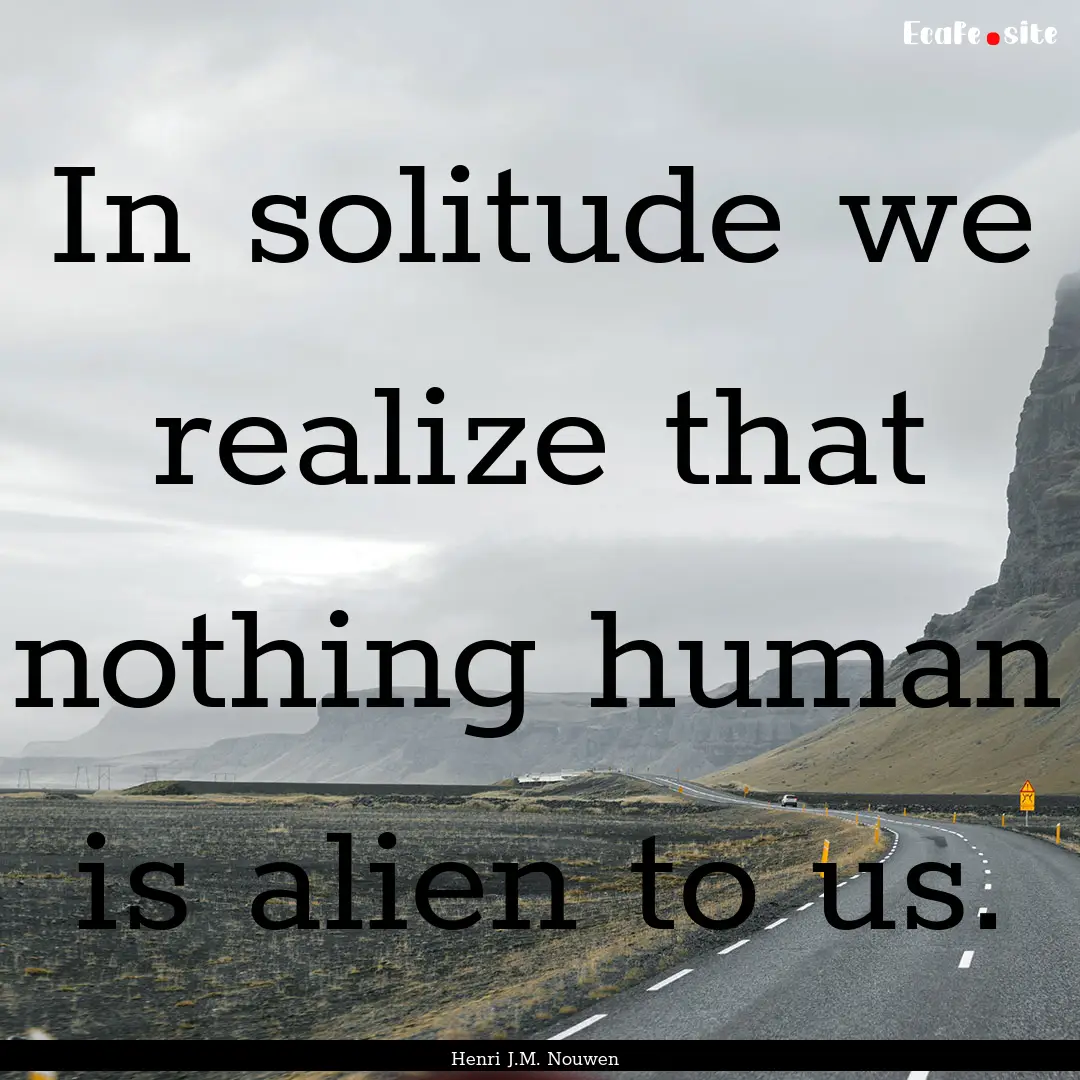 In solitude we realize that nothing human.... : Quote by Henri J.M. Nouwen