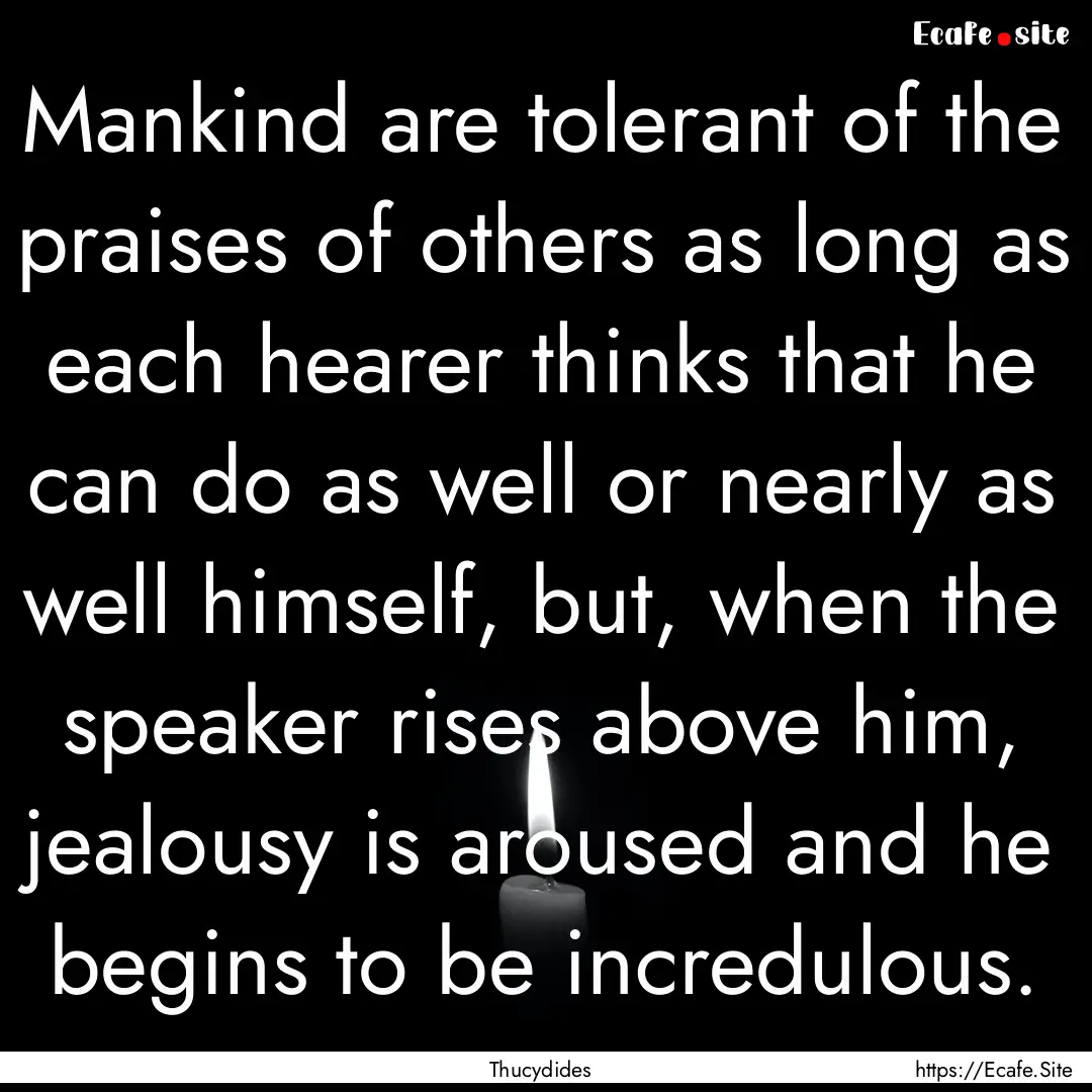 Mankind are tolerant of the praises of others.... : Quote by Thucydides