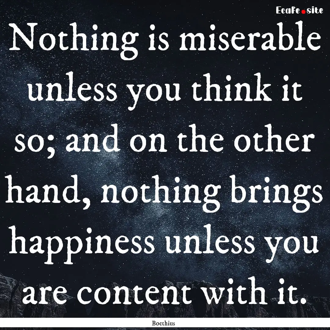 Nothing is miserable unless you think it.... : Quote by Boethius