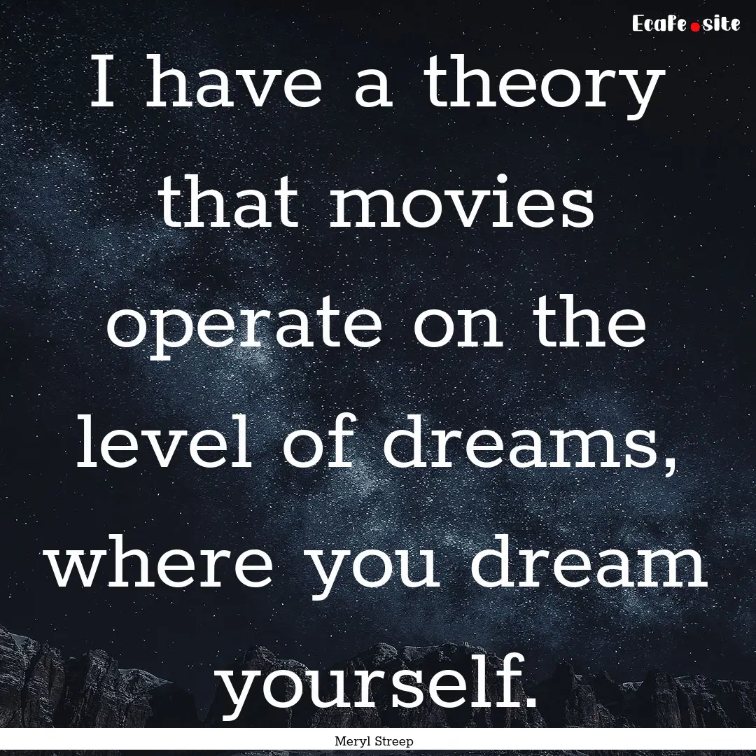 I have a theory that movies operate on the.... : Quote by Meryl Streep