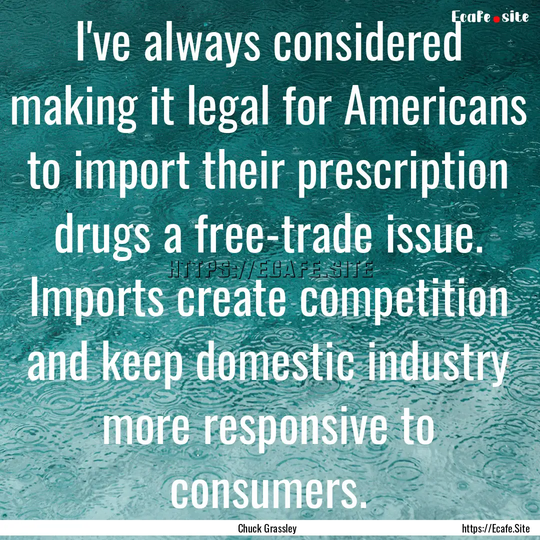 I've always considered making it legal for.... : Quote by Chuck Grassley