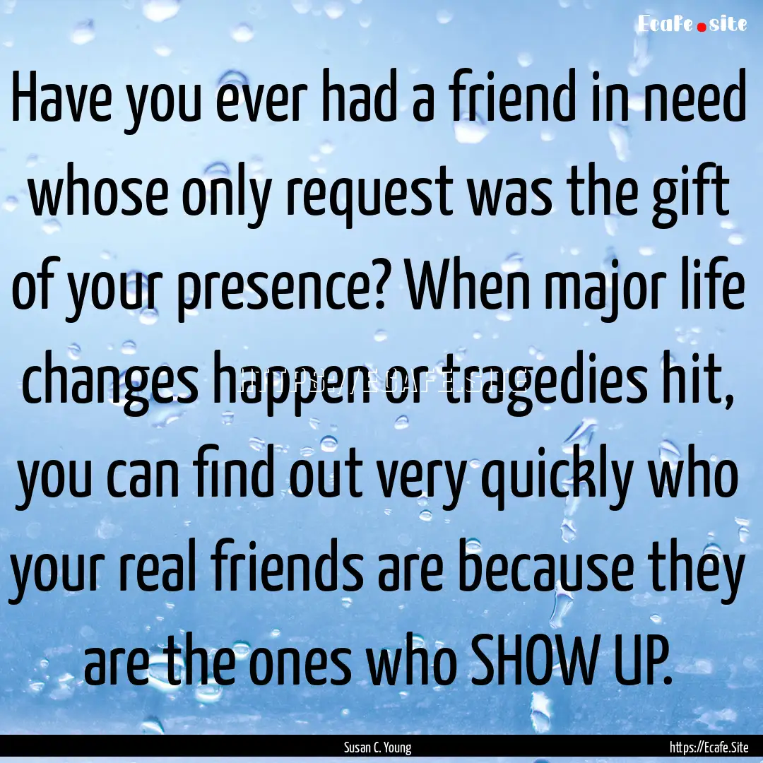 Have you ever had a friend in need whose.... : Quote by Susan C. Young