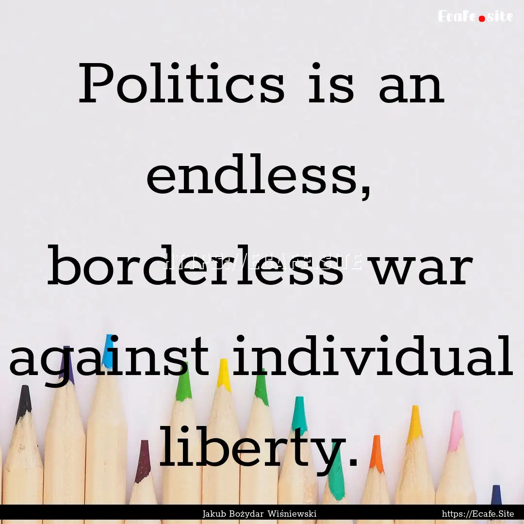 Politics is an endless, borderless war against.... : Quote by Jakub Bożydar Wiśniewski