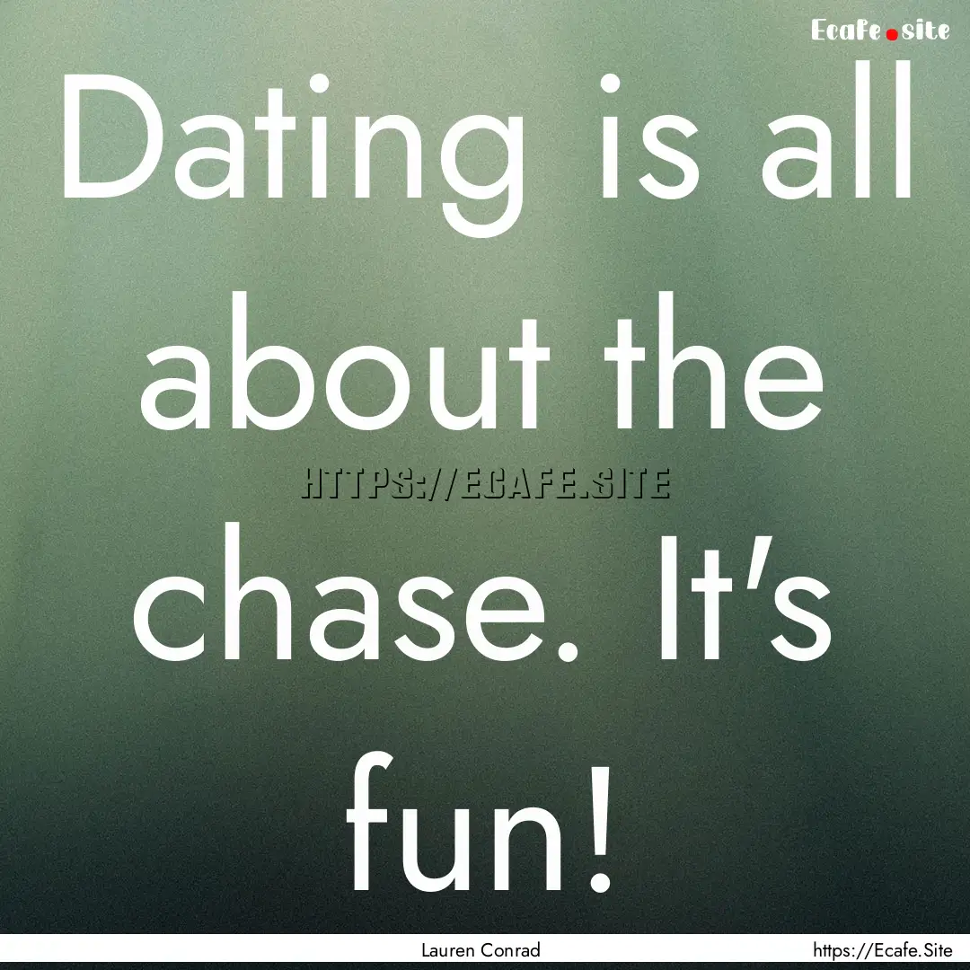 Dating is all about the chase. It's fun! : Quote by Lauren Conrad