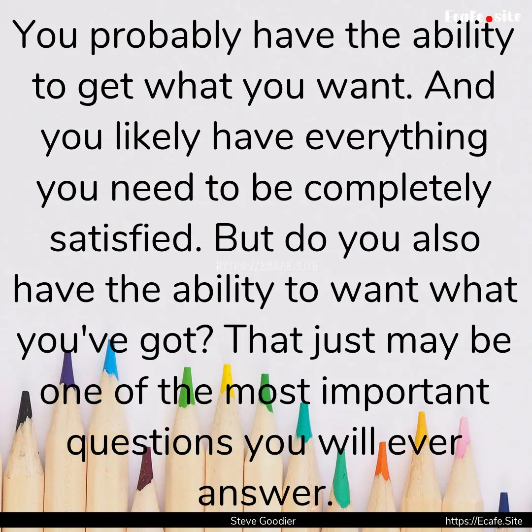 You probably have the ability to get what.... : Quote by Steve Goodier