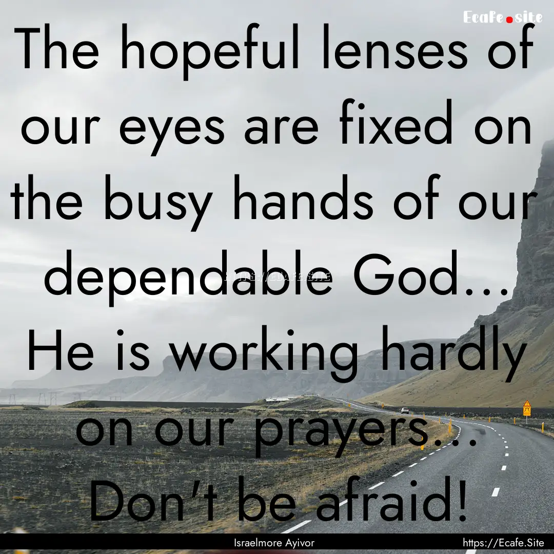 The hopeful lenses of our eyes are fixed.... : Quote by Israelmore Ayivor