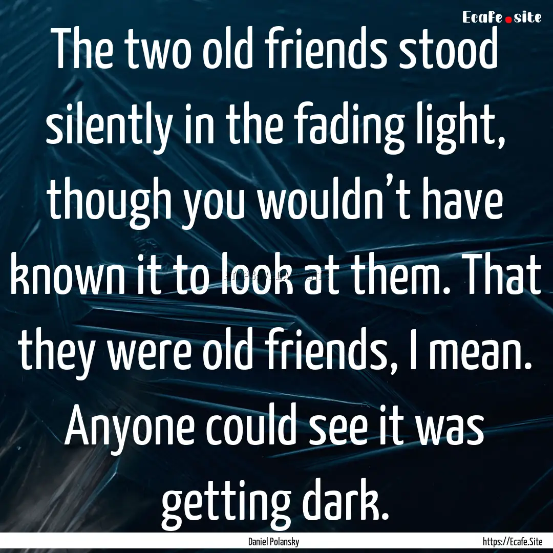 The two old friends stood silently in the.... : Quote by Daniel Polansky