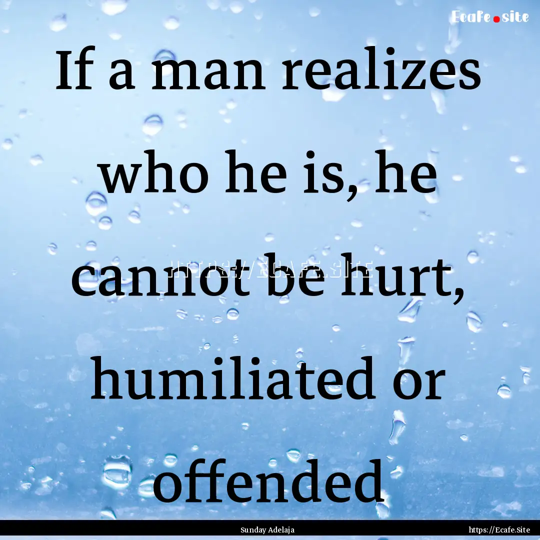 If a man realizes who he is, he cannot be.... : Quote by Sunday Adelaja