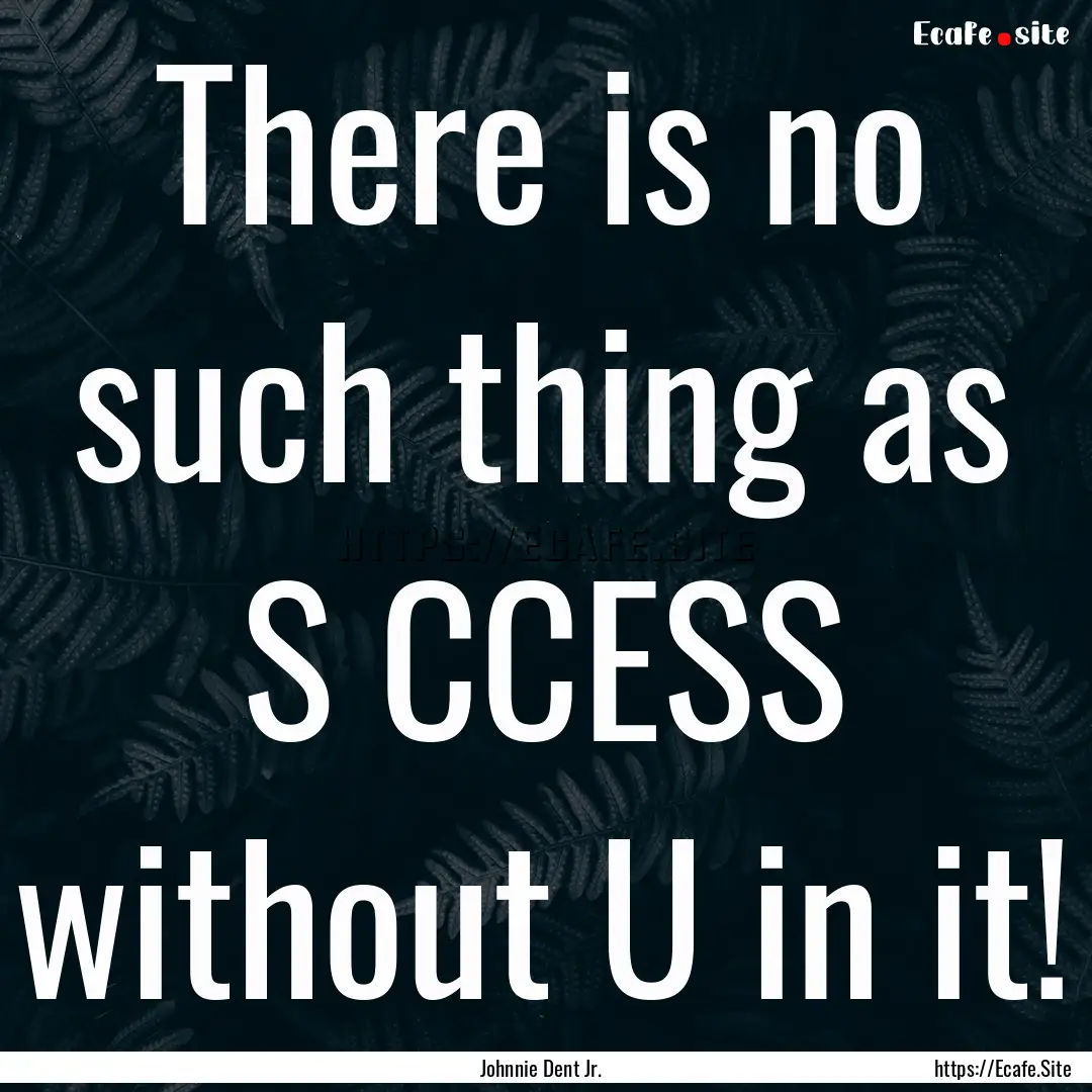 There is no such thing as S CCESS without.... : Quote by Johnnie Dent Jr.