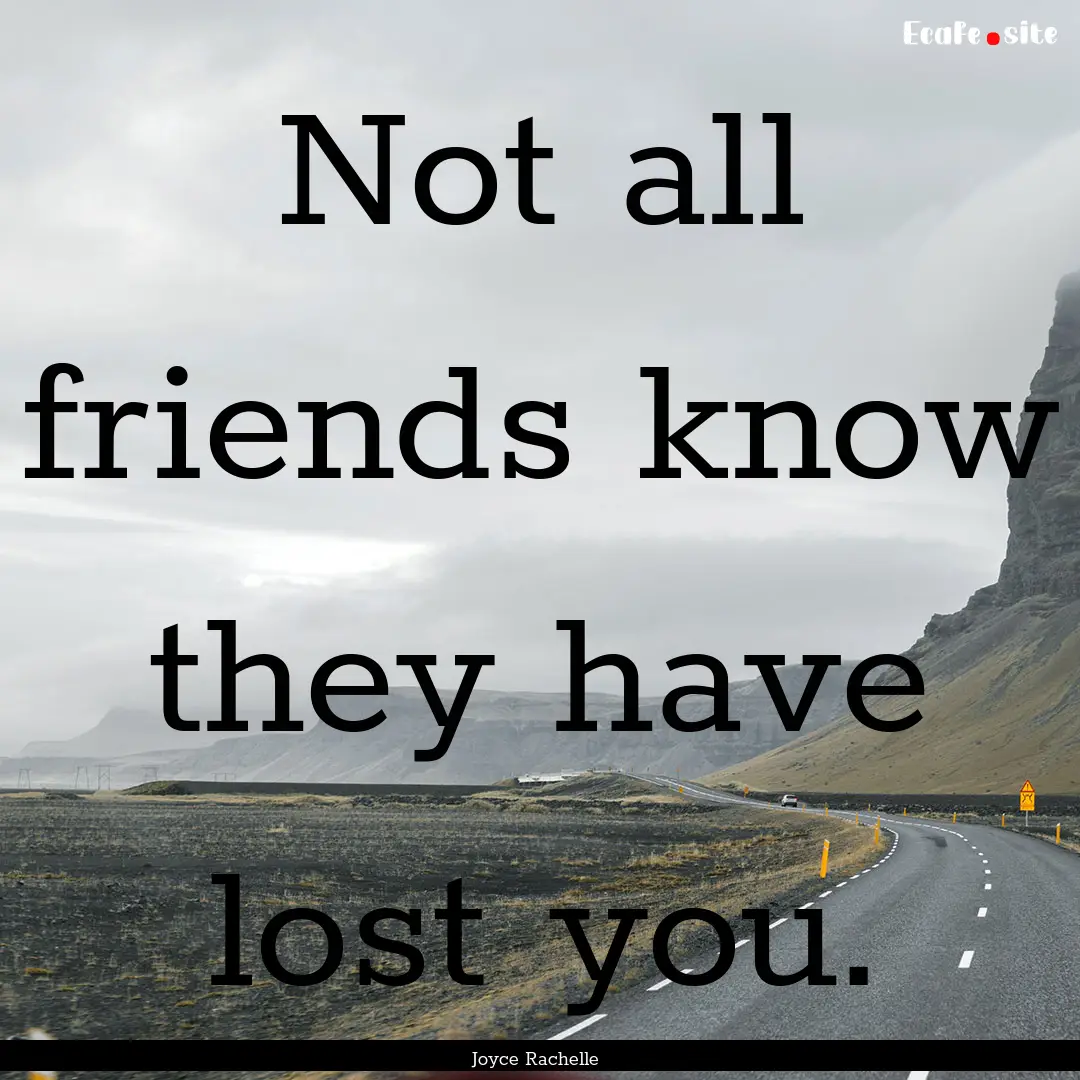 Not all friends know they have lost you. : Quote by Joyce Rachelle