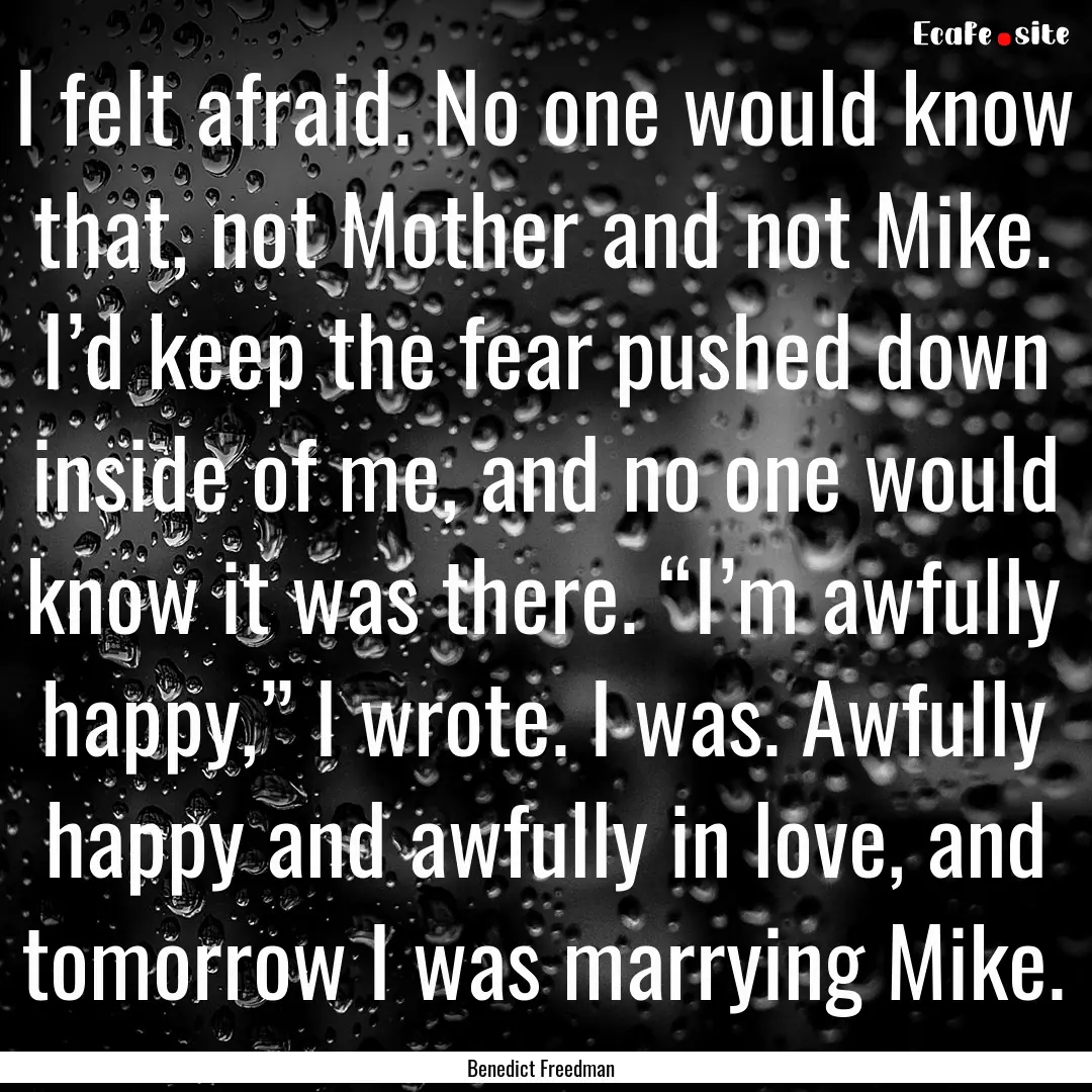 I felt afraid. No one would know that, not.... : Quote by Benedict Freedman