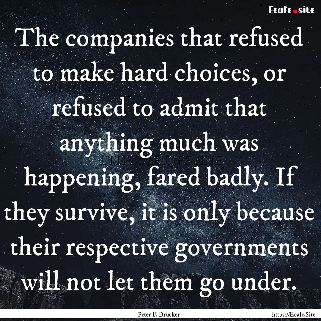 The companies that refused to make hard choices,.... : Quote by Peter F. Drucker