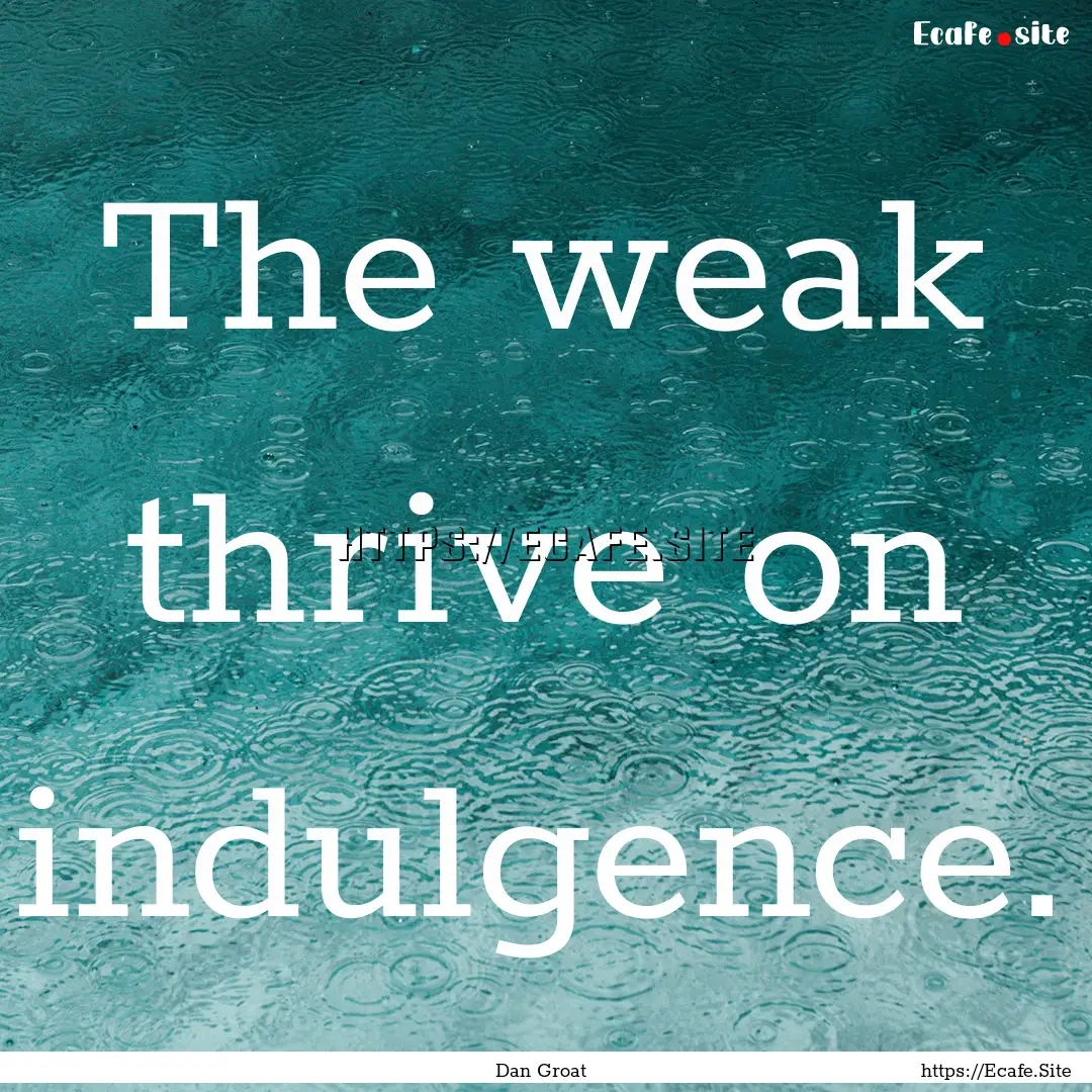 The weak thrive on indulgence. : Quote by Dan Groat