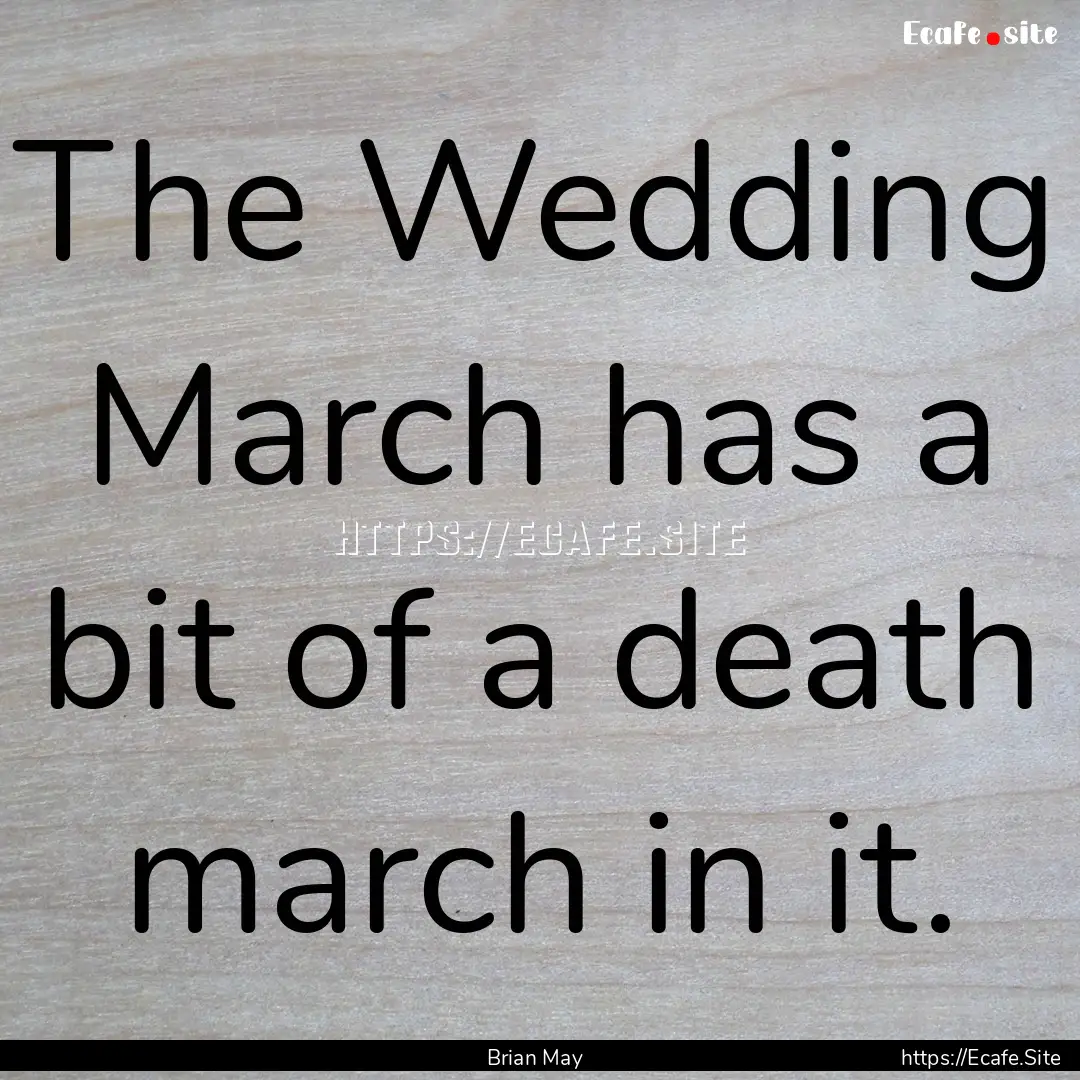 The Wedding March has a bit of a death march.... : Quote by Brian May