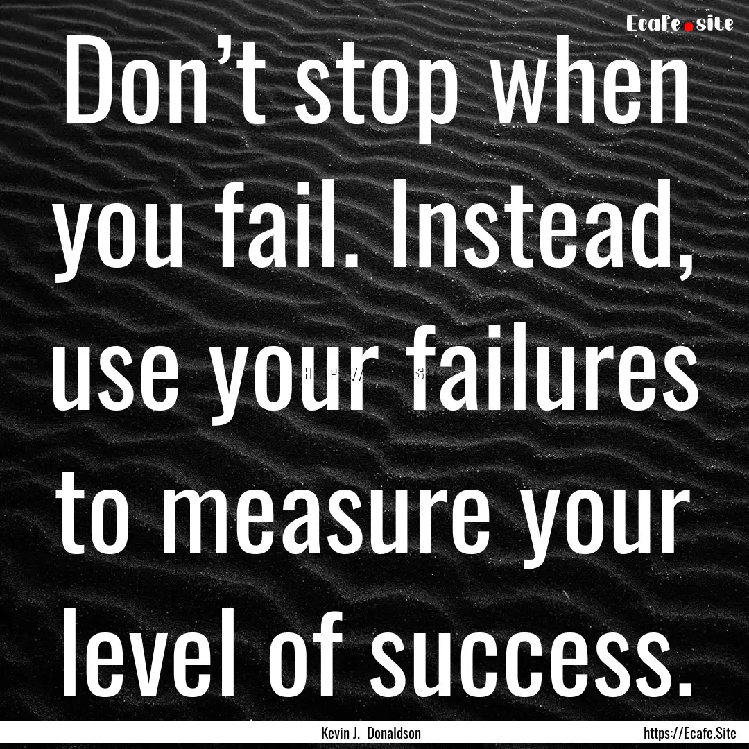 Don’t stop when you fail. Instead, use.... : Quote by Kevin J. Donaldson