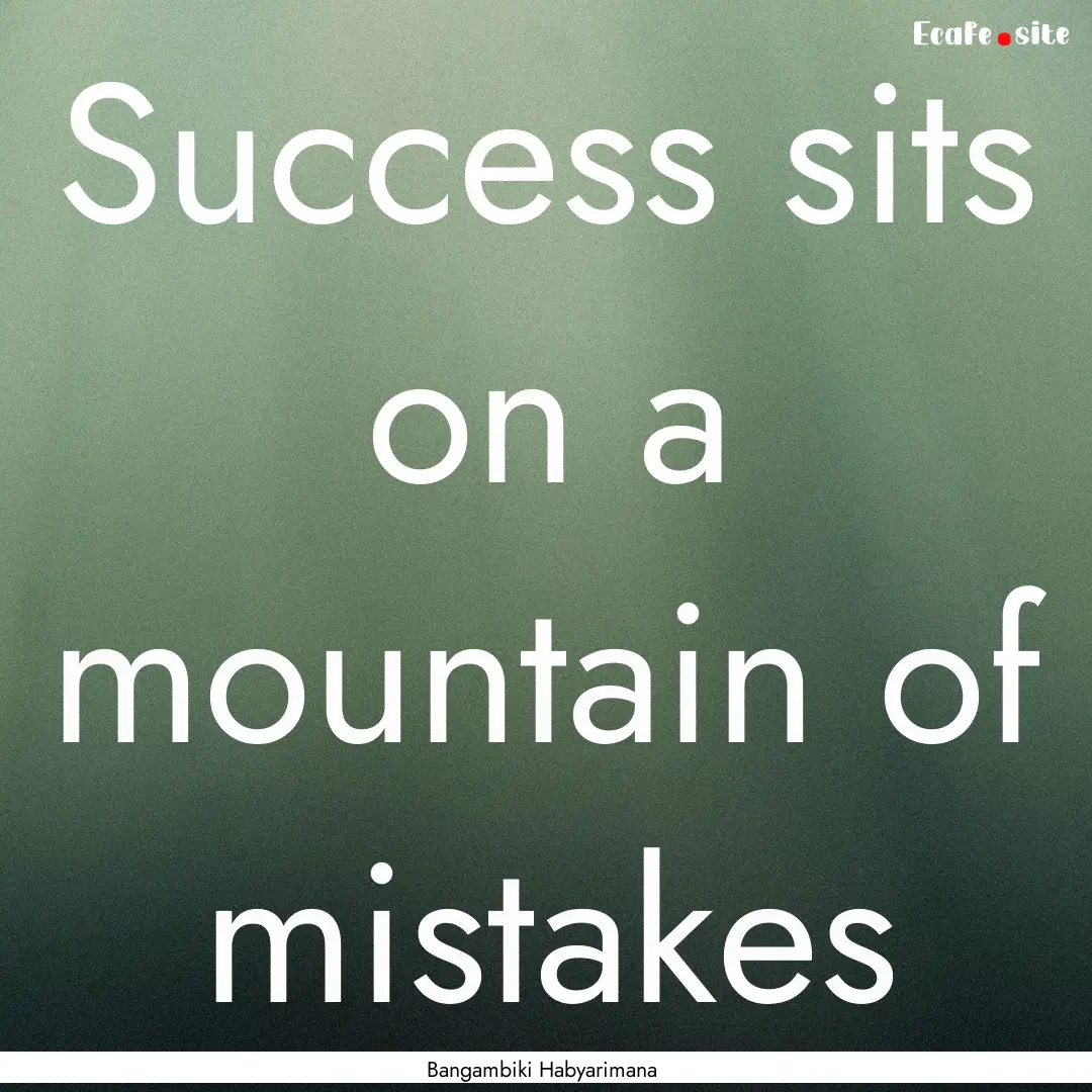 Success sits on a mountain of mistakes : Quote by Bangambiki Habyarimana