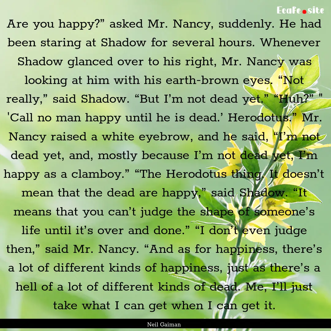 Are you happy?” asked Mr. Nancy, suddenly..... : Quote by Neil Gaiman