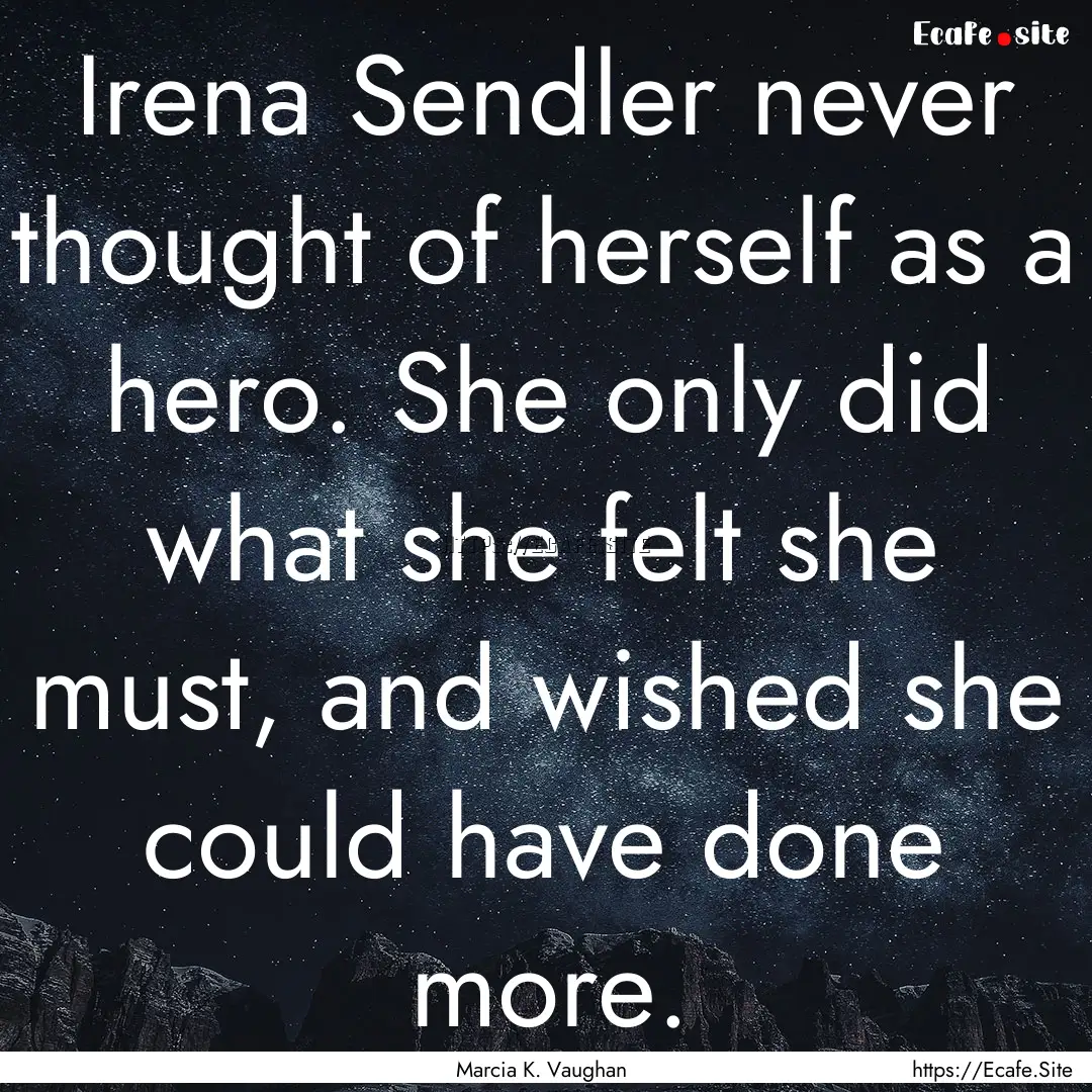 Irena Sendler never thought of herself as.... : Quote by Marcia K. Vaughan