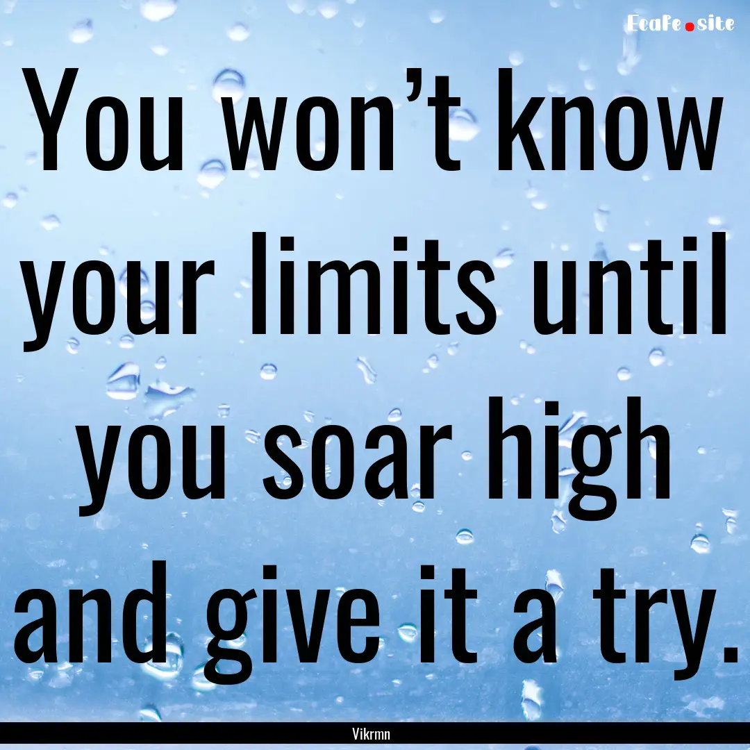 You won’t know your limits until you soar.... : Quote by Vikrmn