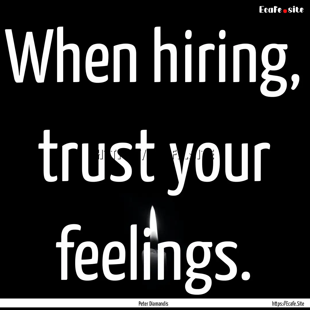 When hiring, trust your feelings. : Quote by Peter Diamandis