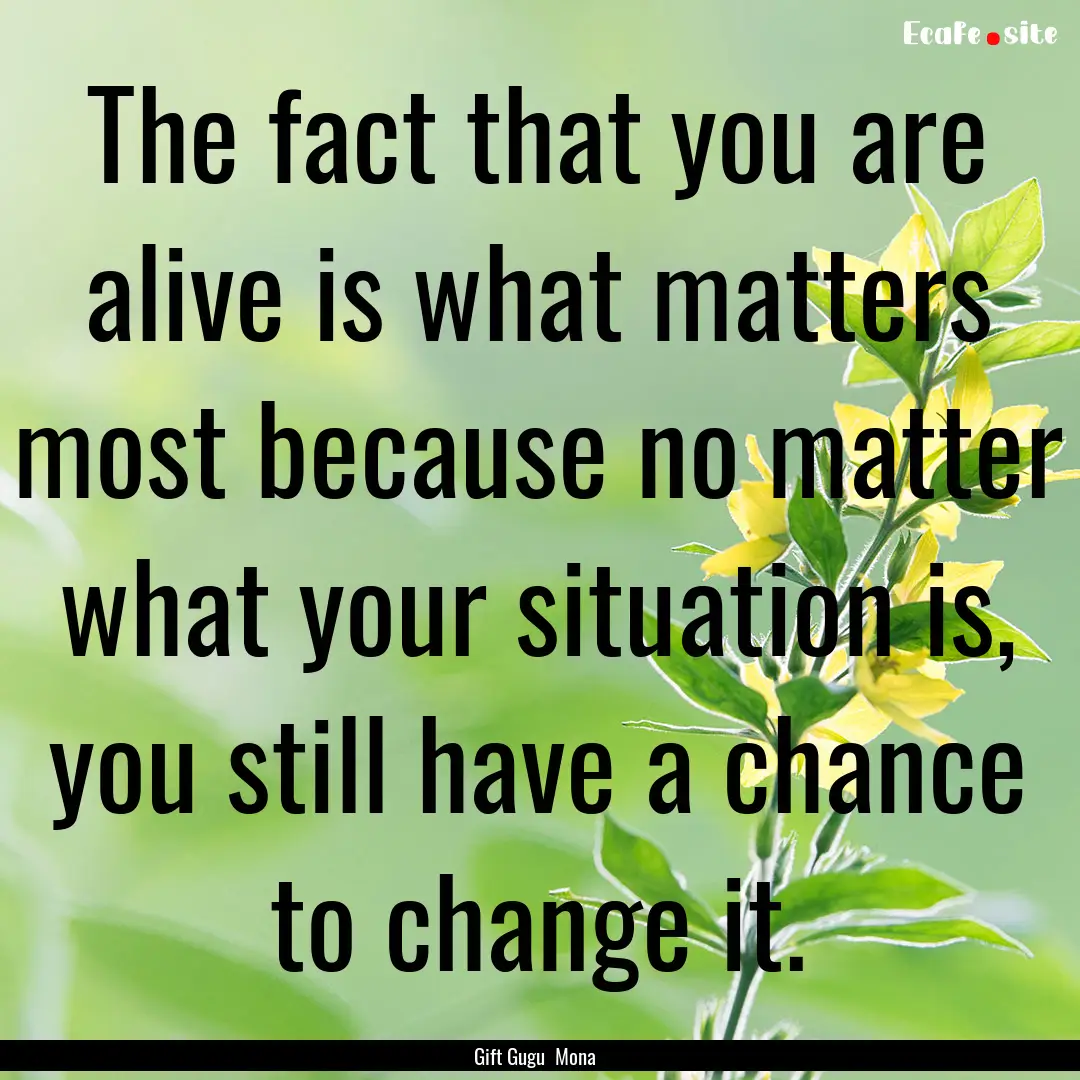 The fact that you are alive is what matters.... : Quote by Gift Gugu Mona