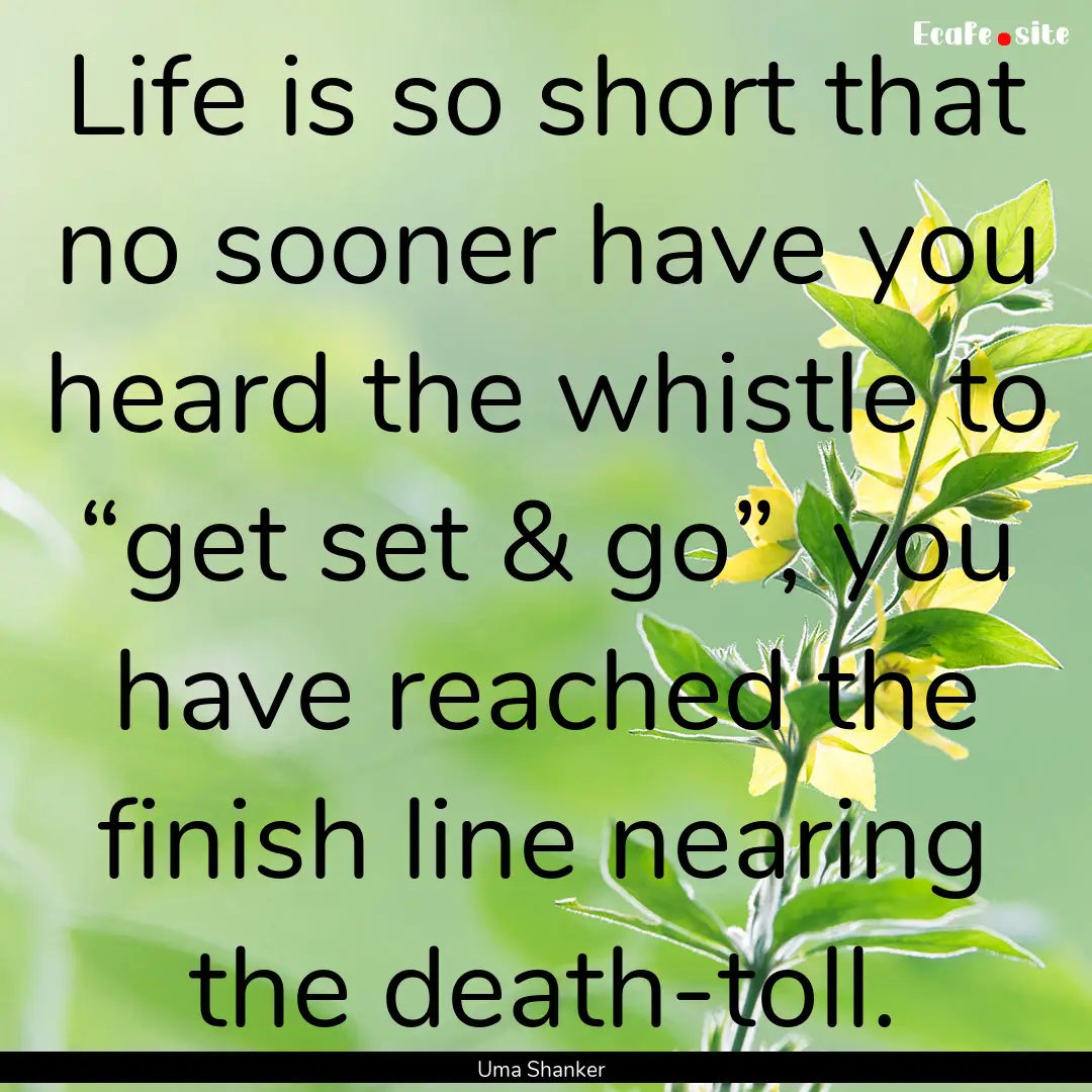 Life is so short that no sooner have you.... : Quote by Uma Shanker