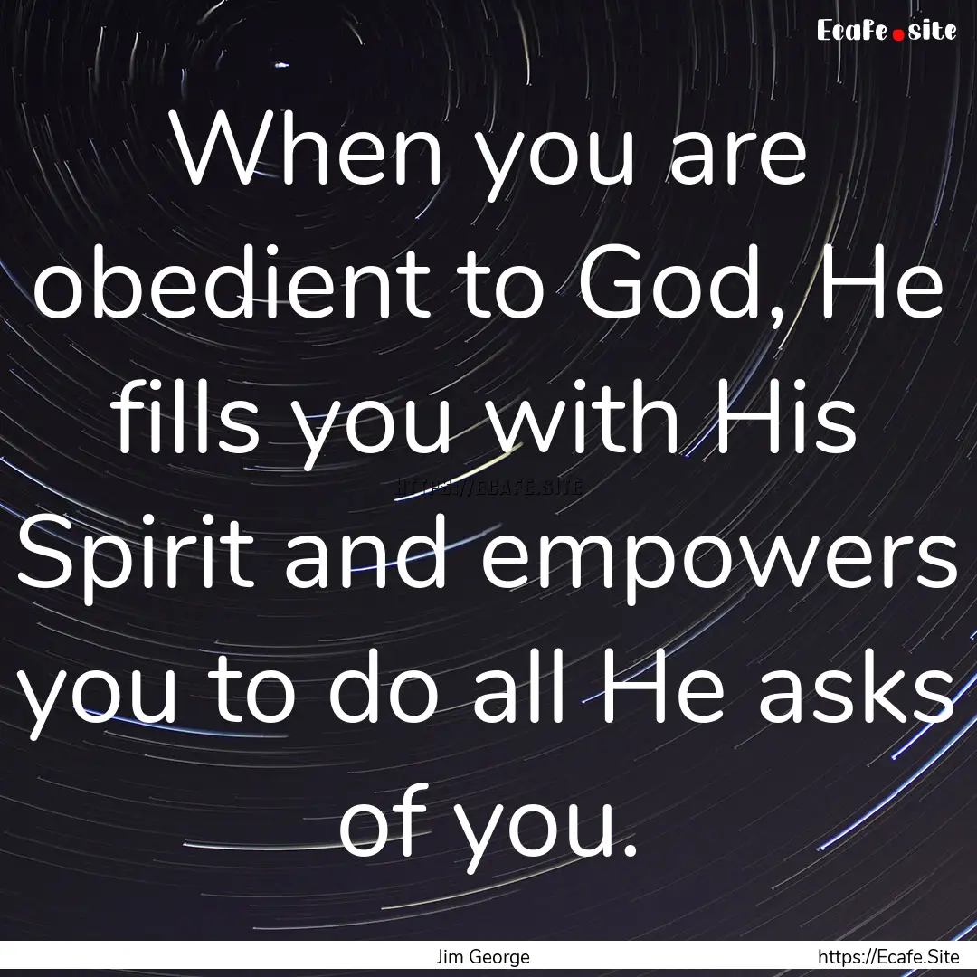 When you are obedient to God, He fills you.... : Quote by Jim George