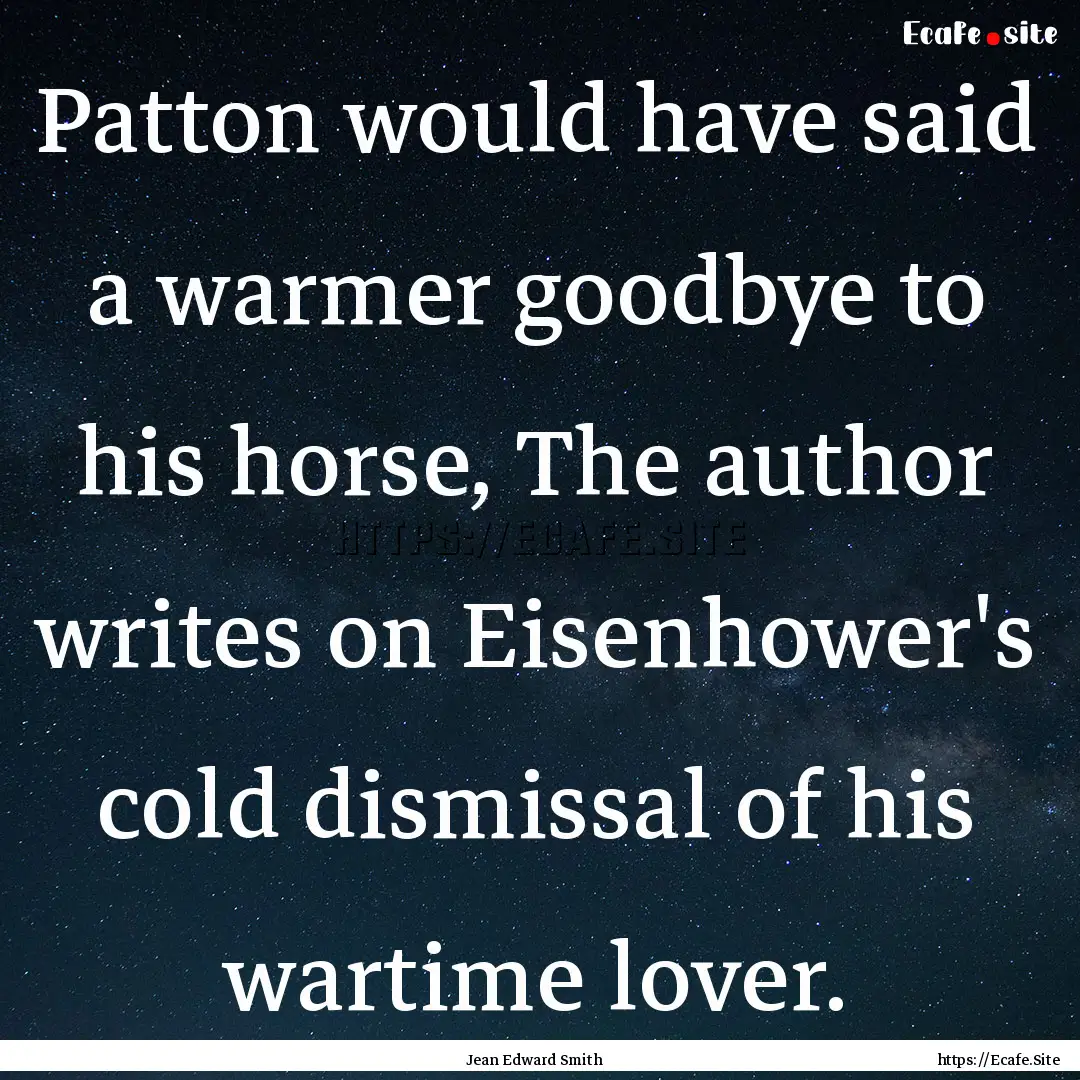 Patton would have said a warmer goodbye to.... : Quote by Jean Edward Smith