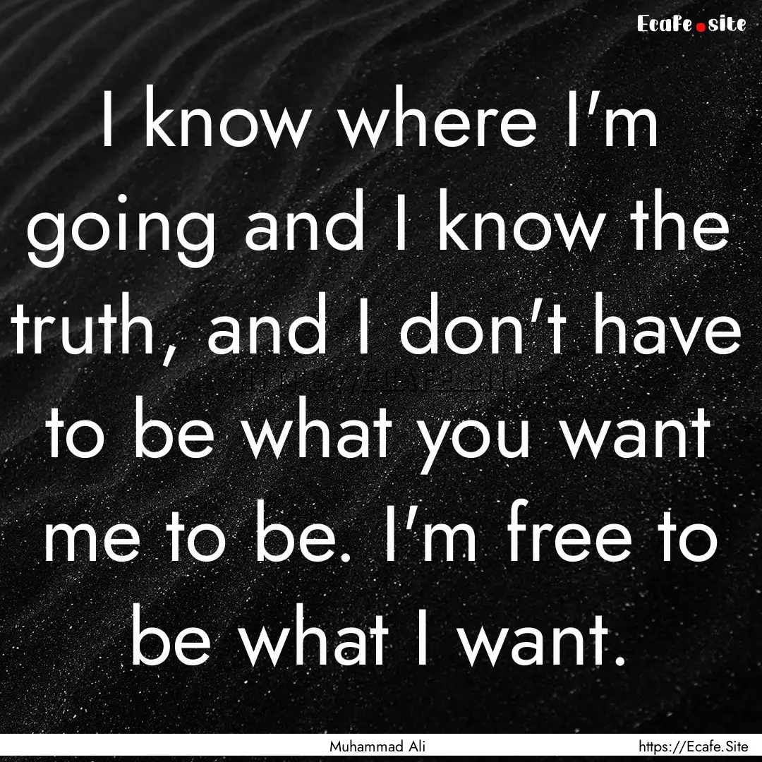 I know where I'm going and I know the truth,.... : Quote by Muhammad Ali