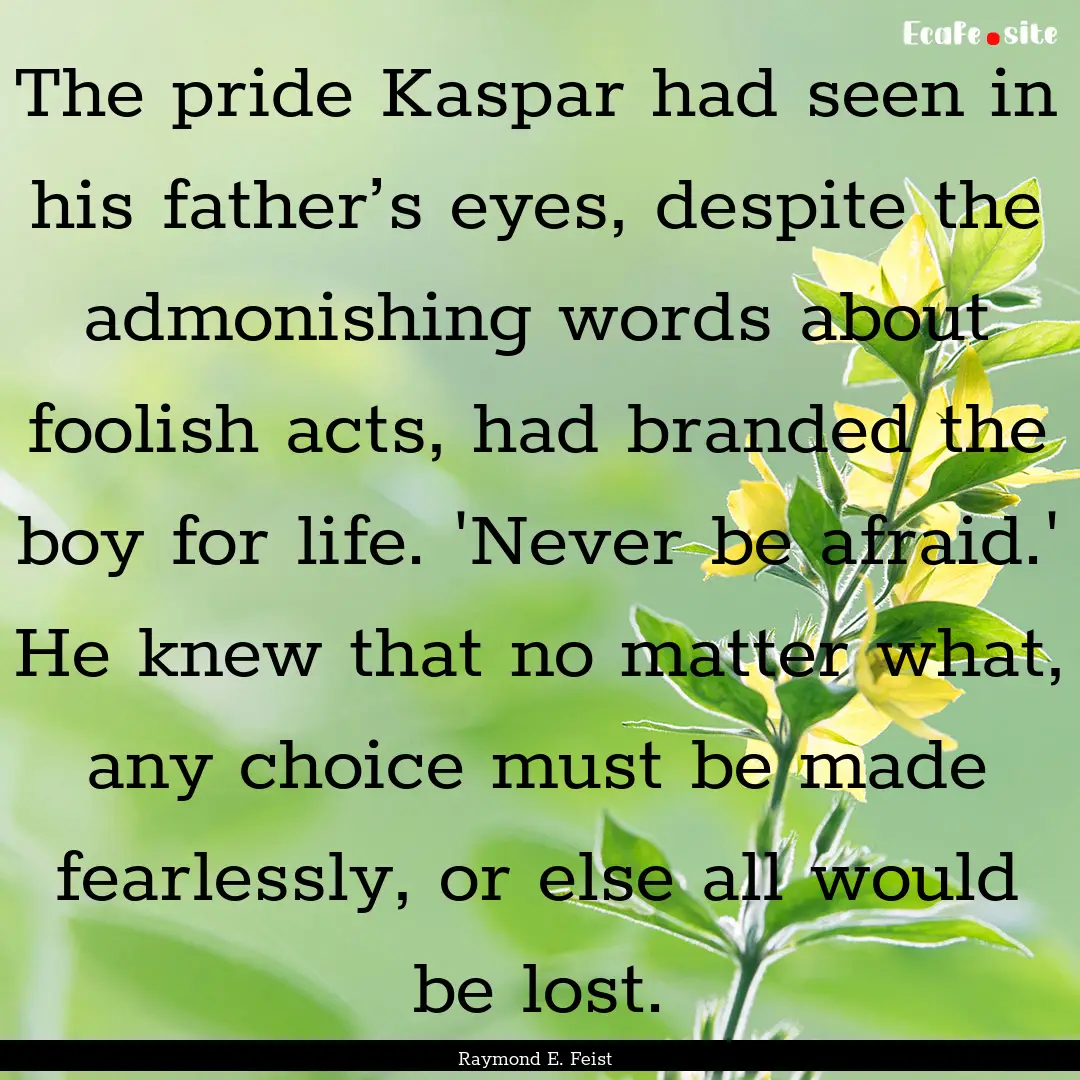 The pride Kaspar had seen in his father’s.... : Quote by Raymond E. Feist