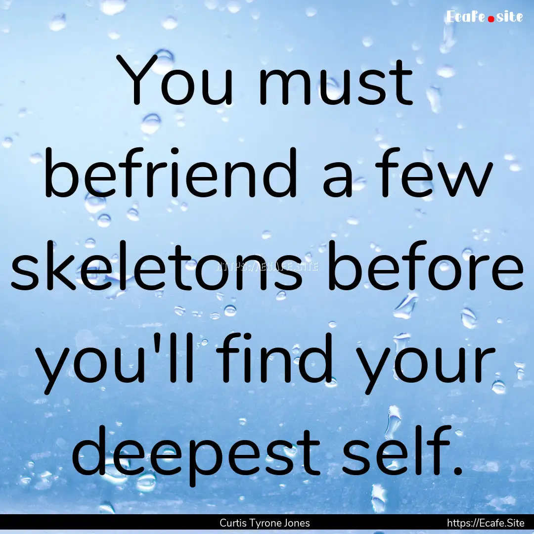 You must befriend a few skeletons before.... : Quote by Curtis Tyrone Jones