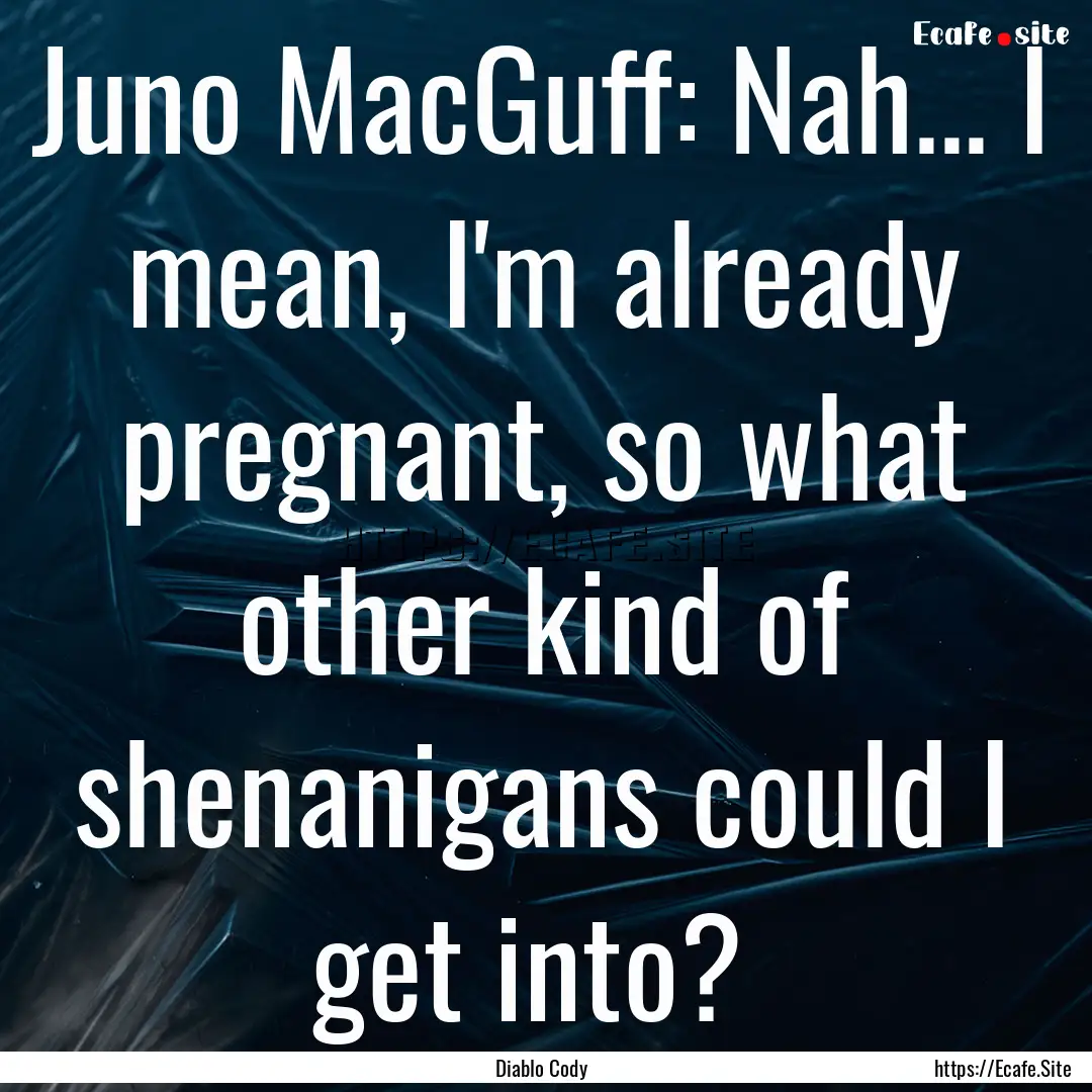 Juno MacGuff: Nah... I mean, I'm already.... : Quote by Diablo Cody