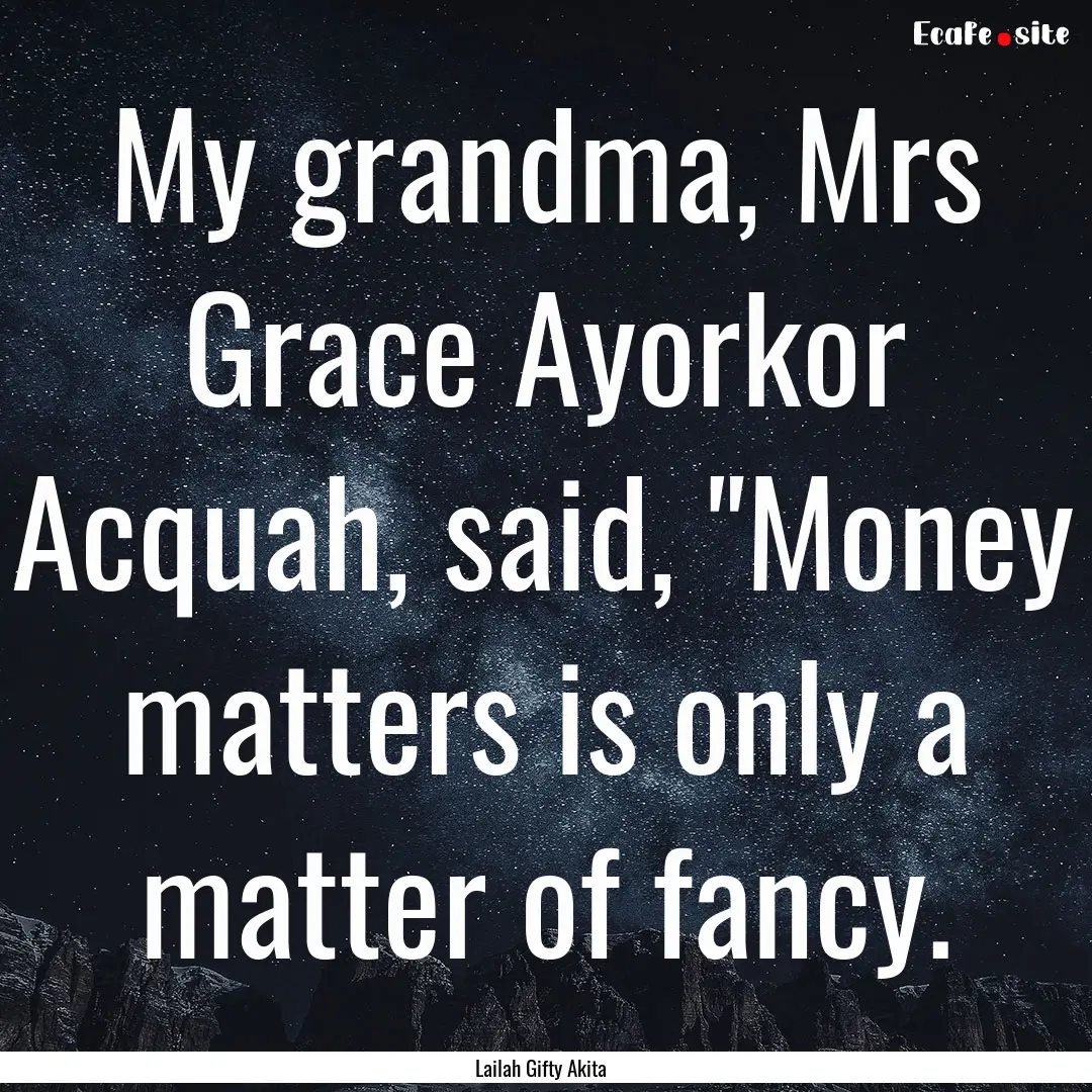 My grandma, Mrs Grace Ayorkor Acquah, said,.... : Quote by Lailah Gifty Akita