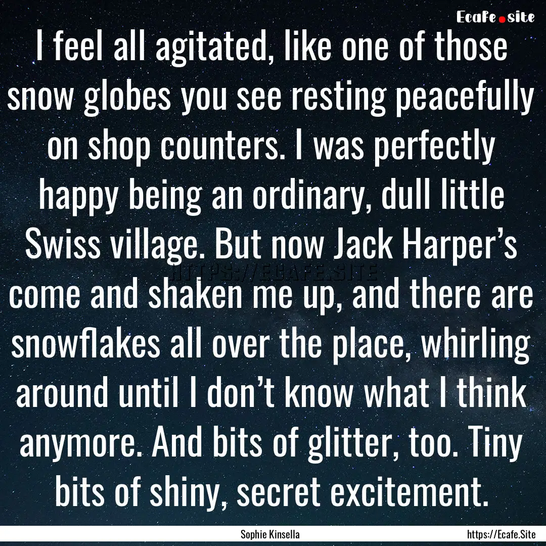 I feel all agitated, like one of those snow.... : Quote by Sophie Kinsella