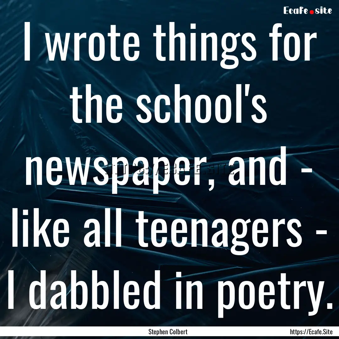 I wrote things for the school's newspaper,.... : Quote by Stephen Colbert