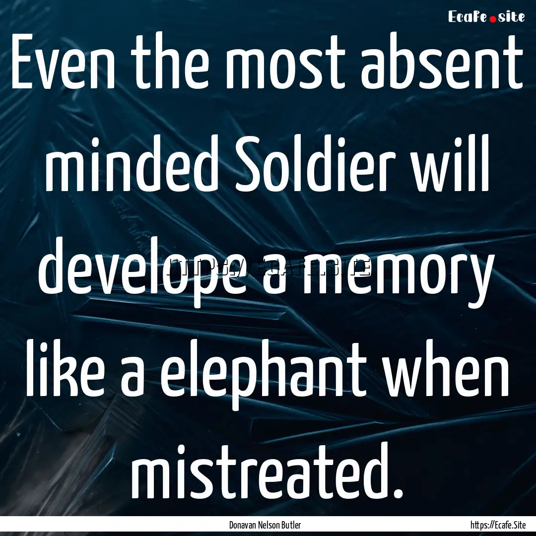 Even the most absent minded Soldier will.... : Quote by Donavan Nelson Butler