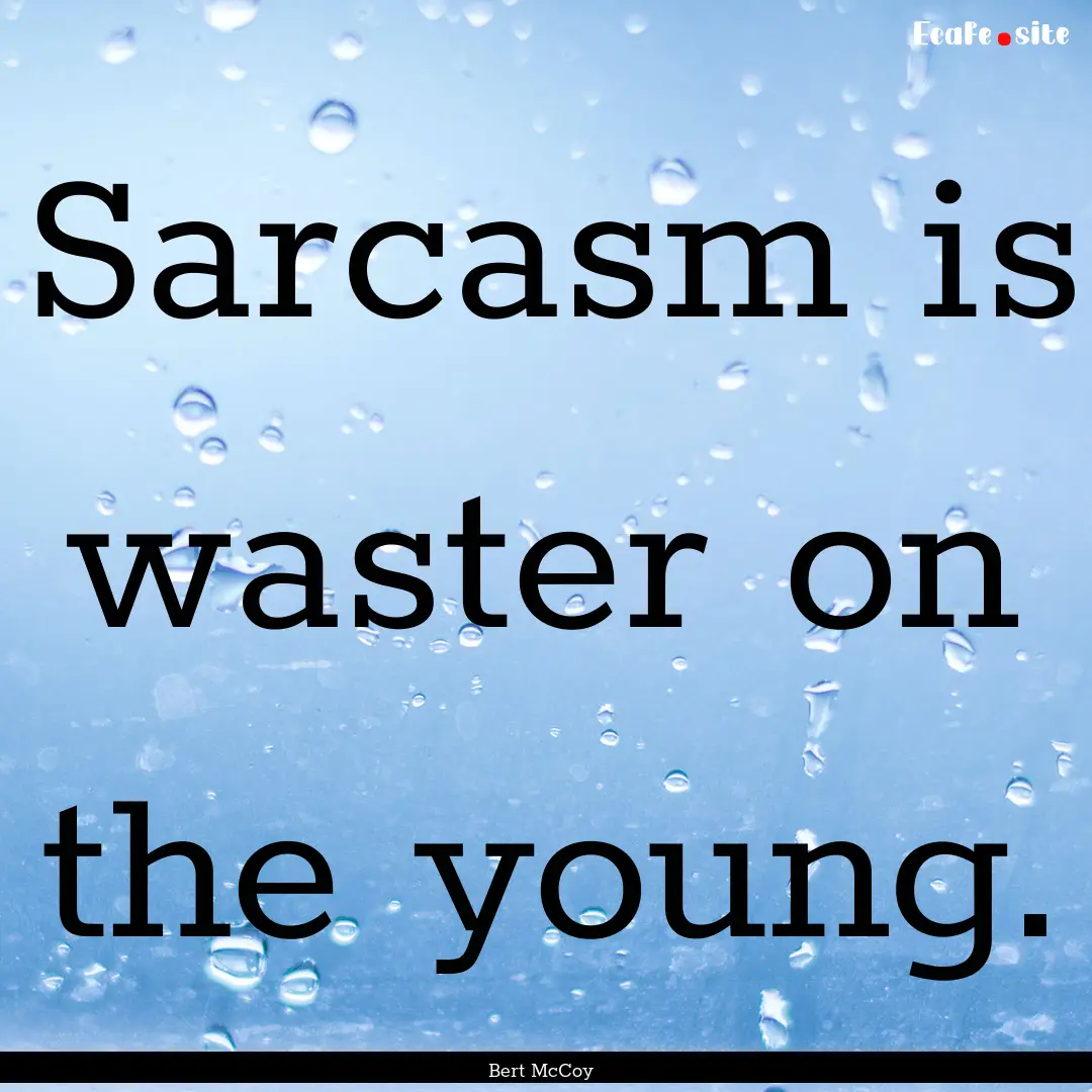 Sarcasm is waster on the young. : Quote by Bert McCoy