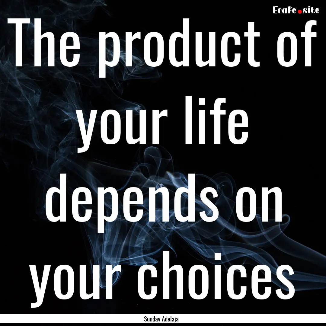 The product of your life depends on your.... : Quote by Sunday Adelaja